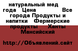 натуральный мед 2017года › Цена ­ 270-330 - Все города Продукты и напитки » Фермерские продукты   . Ханты-Мансийский